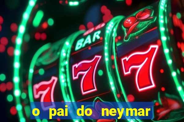 o pai do neymar era jogador de futebol